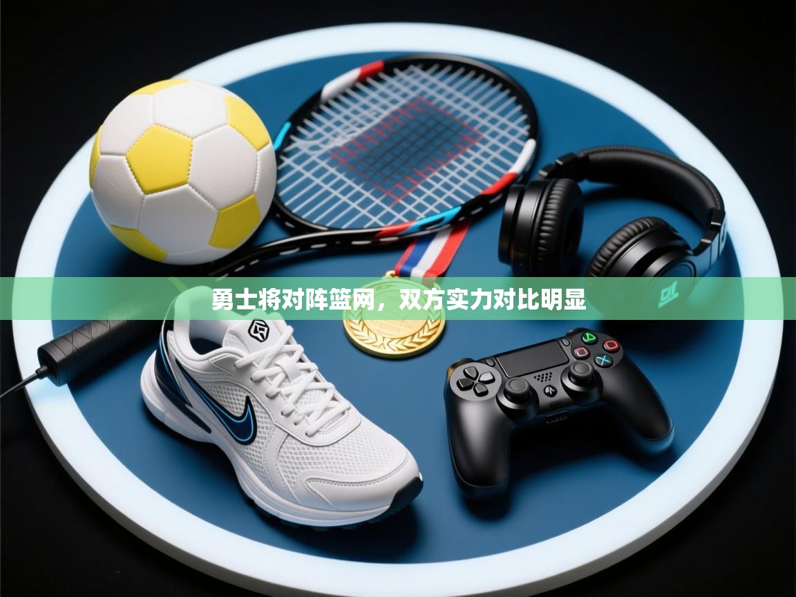 勇士将对阵篮网，双方实力对比明显