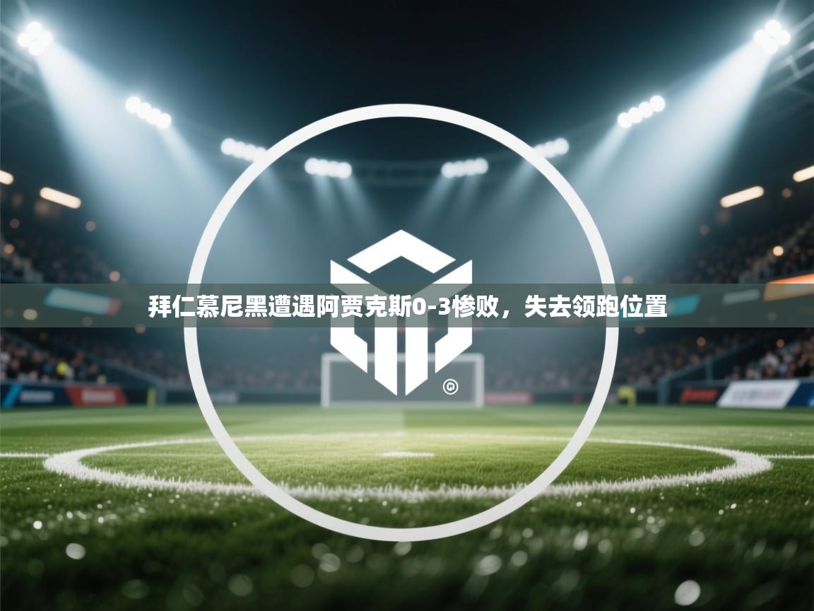 拜仁慕尼黑遭遇阿贾克斯0-3惨败，失去领跑位置