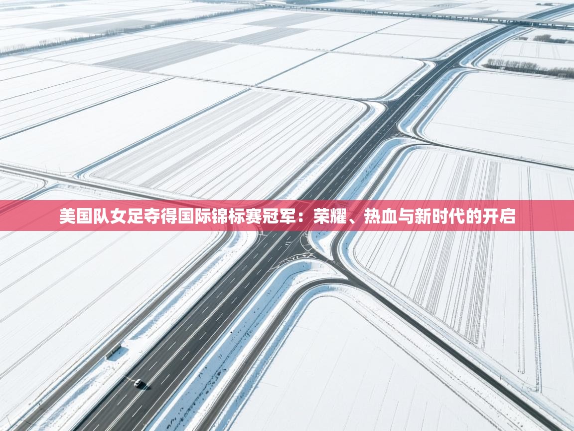 美国队女足夺得国际锦标赛冠军：荣耀、热血与新时代的开启