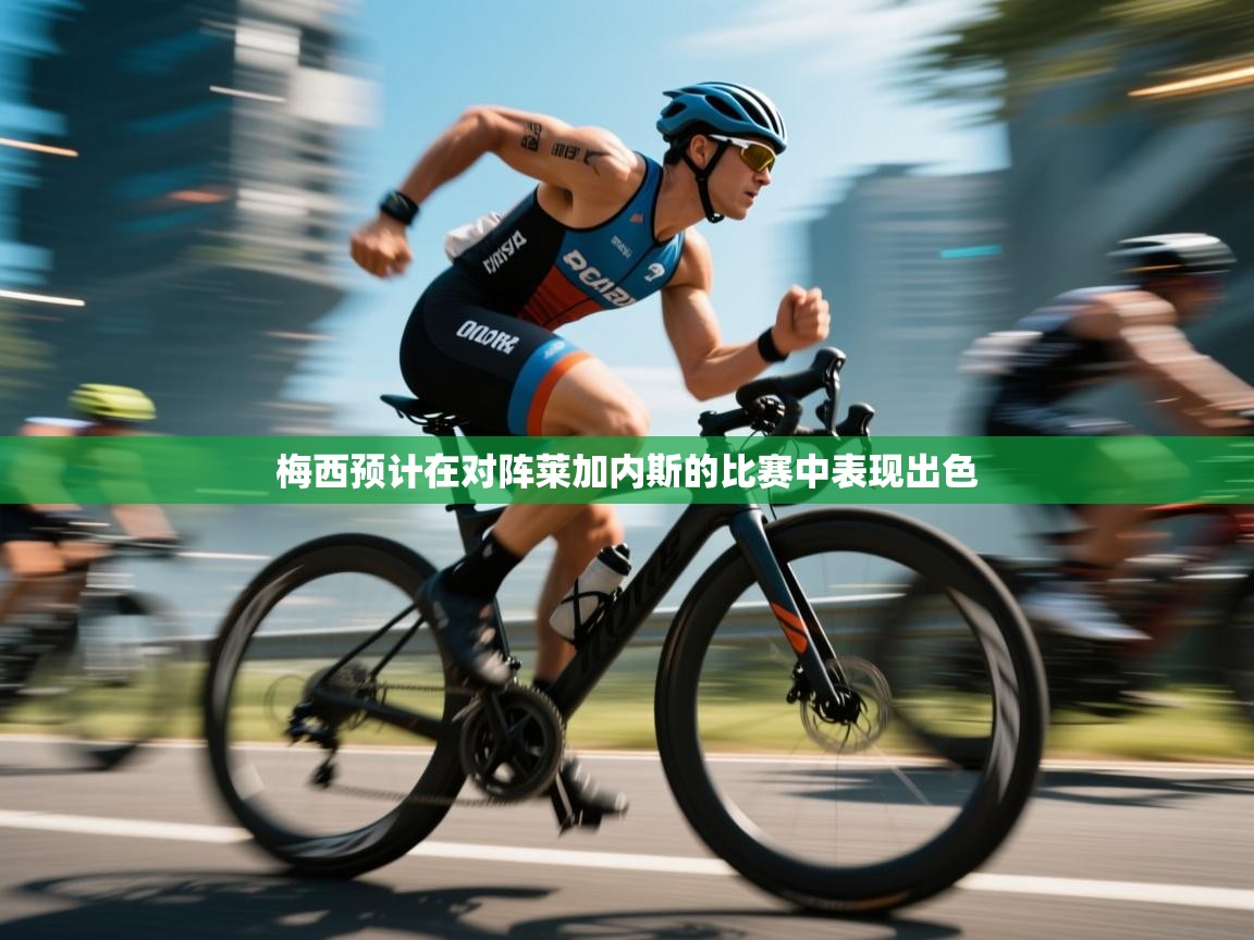 梅西预计在对阵莱加内斯的比赛中表现出色