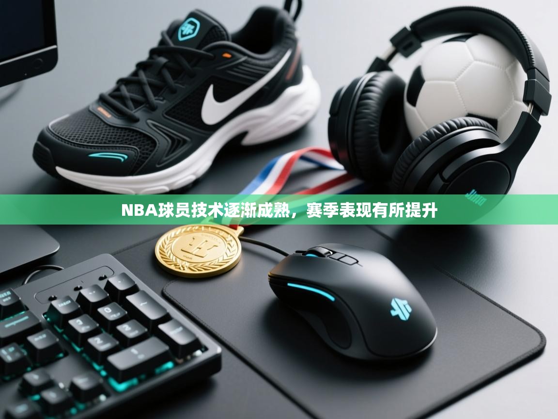 NBA球员技术逐渐成熟，赛季表现有所提升