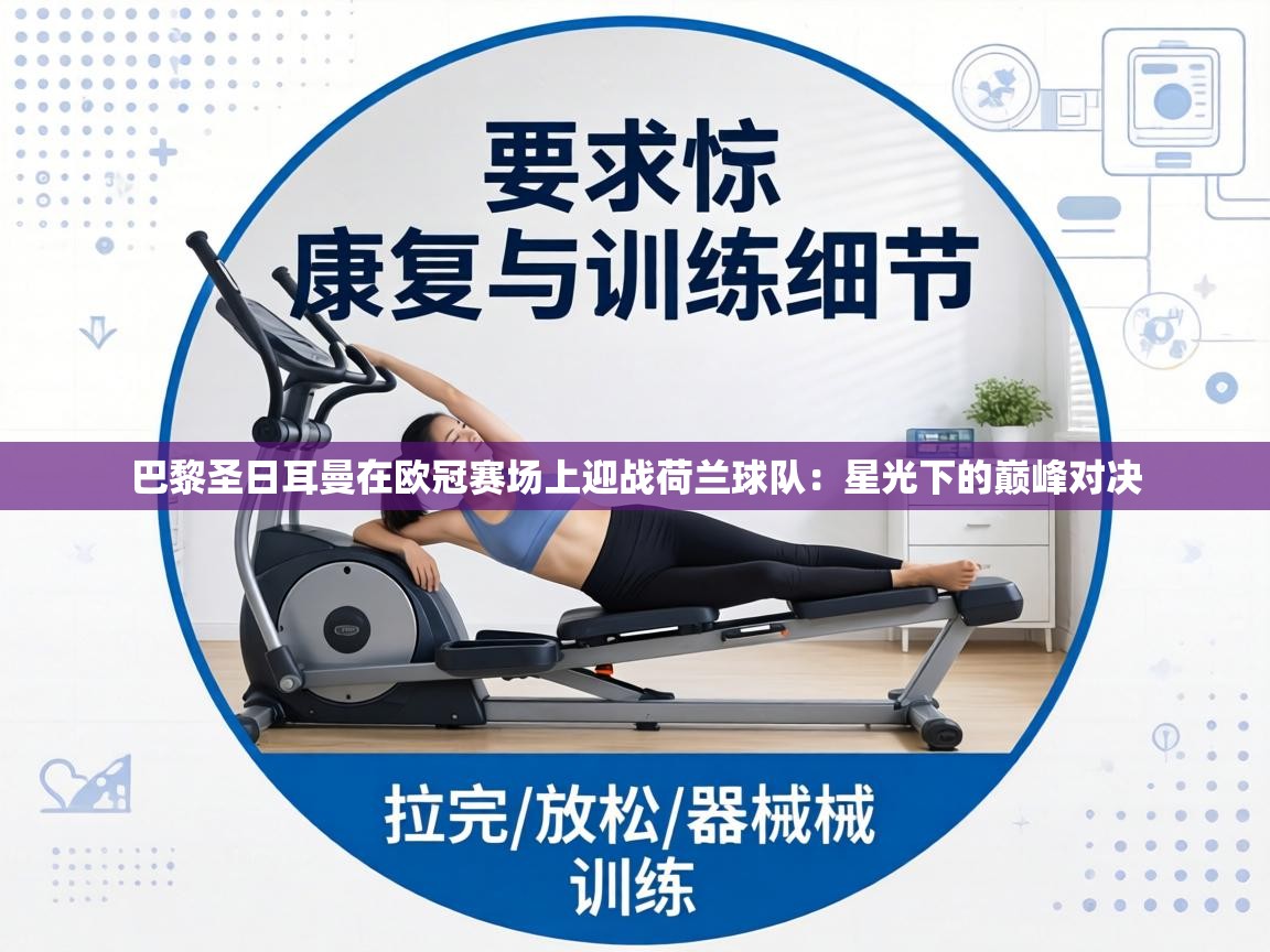 巴黎圣日耳曼在欧冠赛场上迎战荷兰球队：星光下的巅峰对决