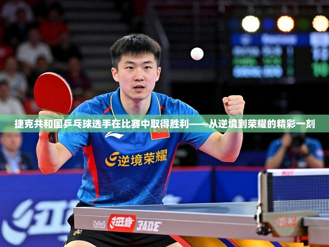 捷克共和国乒乓球选手在比赛中取得胜利——从逆境到荣耀的精彩一刻